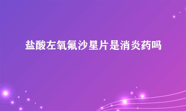 盐酸左氧氟沙星片是消炎药吗