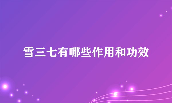 雪三七有哪些作用和功效
