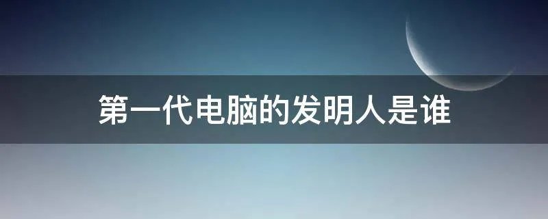 第一代电脑的发明人是谁