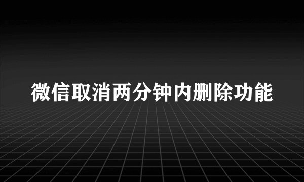 微信取消两分钟内删除功能