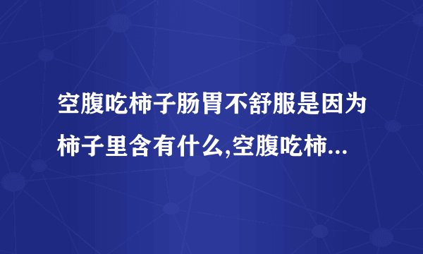 空腹吃柿子肠胃不舒服是因为柿子里含有什么,空腹吃柿子不舒服是因为柿子里含鞣酸