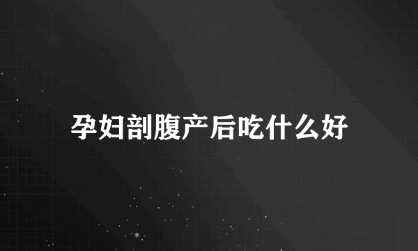 孕妇剖腹产后吃什么好
