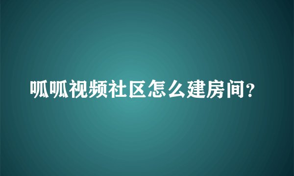 呱呱视频社区怎么建房间？