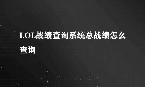 LOL战绩查询系统总战绩怎么查询