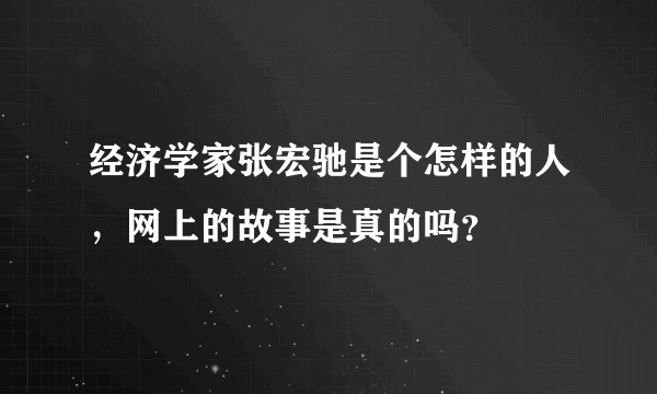 经济学家张宏驰是个怎样的人，网上的故事是真的吗？
