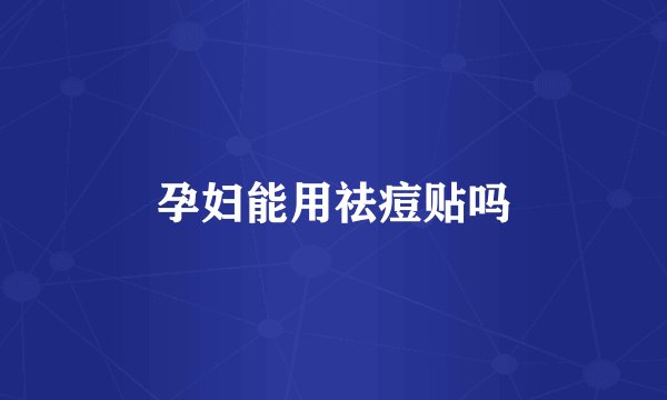孕妇能用祛痘贴吗