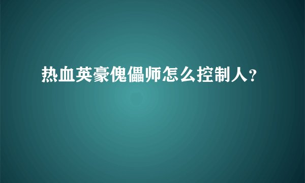 热血英豪傀儡师怎么控制人？
