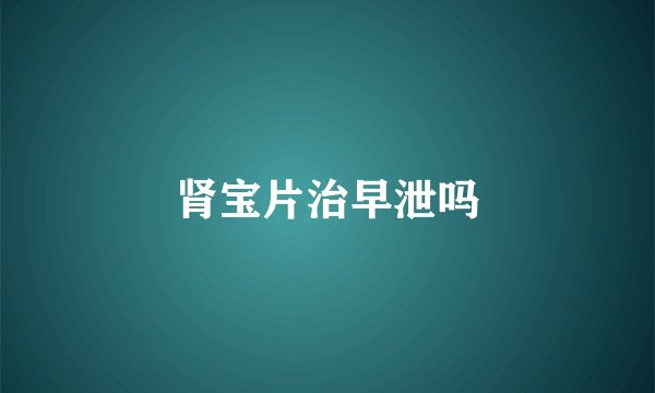 肾宝片治早泄吗