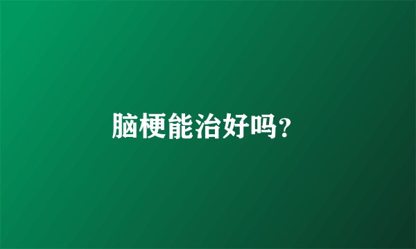 脑梗能治好吗？