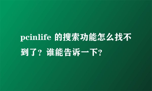 pcinlife 的搜索功能怎么找不到了？谁能告诉一下？