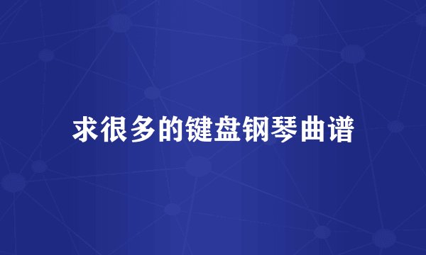 求很多的键盘钢琴曲谱