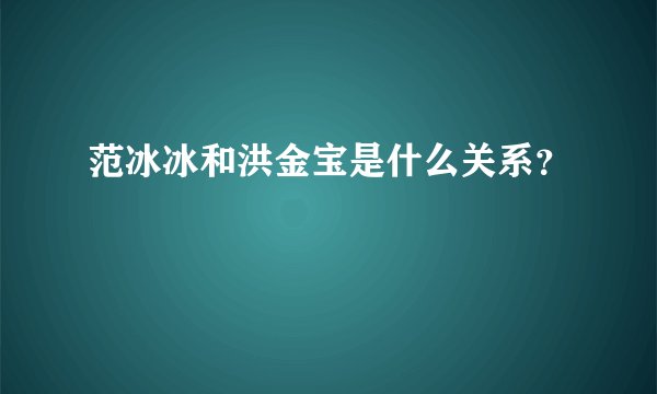 范冰冰和洪金宝是什么关系?