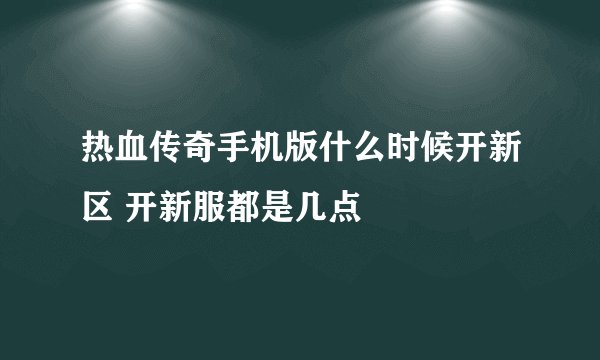 热血传奇手机版什么时候开新区 开新服都是几点