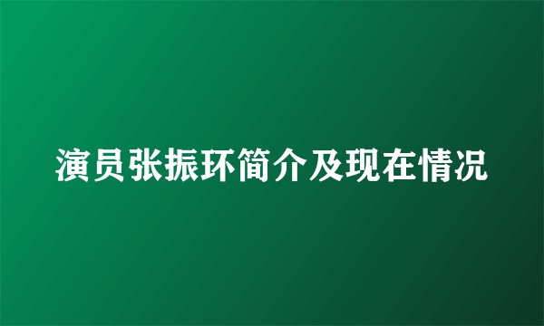 演员张振环简介及现在情况