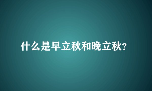 什么是早立秋和晚立秋?