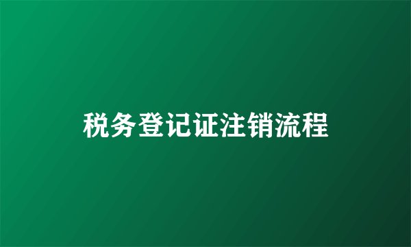 税务登记证注销流程