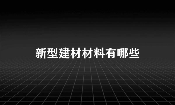 新型建材材料有哪些