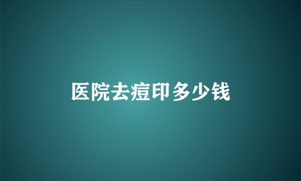 医院去痘印多少钱