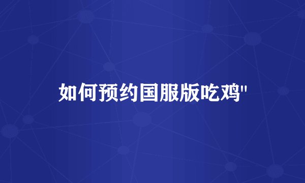 如何预约国服版吃鸡
