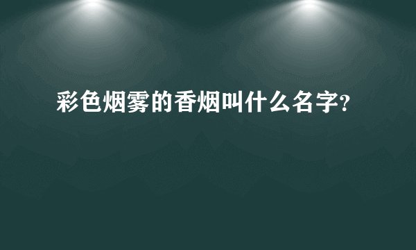 彩色烟雾的香烟叫什么名字？