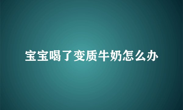 宝宝喝了变质牛奶怎么办