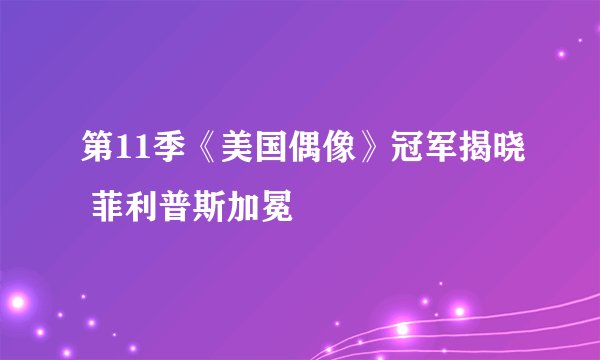 第11季《美国偶像》冠军揭晓 菲利普斯加冕