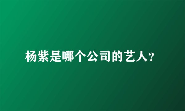 杨紫是哪个公司的艺人?