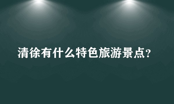 清徐有什么特色旅游景点？