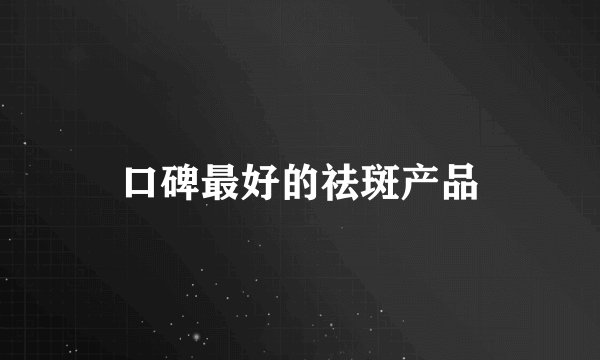 口碑最好的祛斑产品