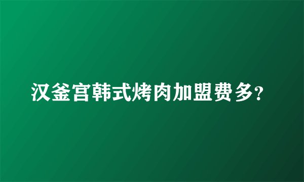 汉釜宫韩式烤肉加盟费多？