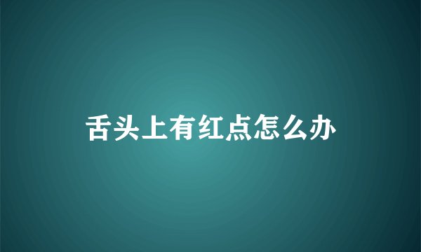 舌头上有红点怎么办