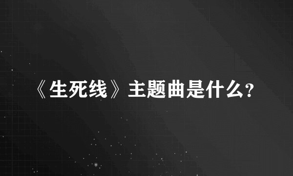 《生死线》主题曲是什么?