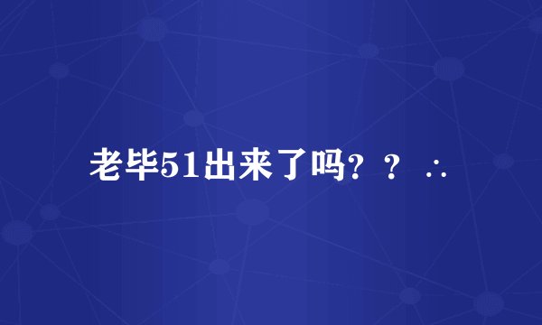 老毕51出来了吗？？∴