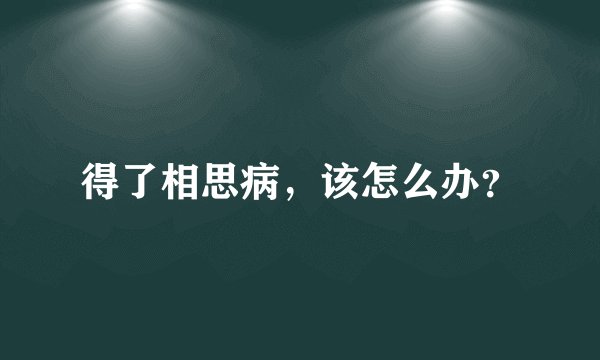 得了相思病，该怎么办？