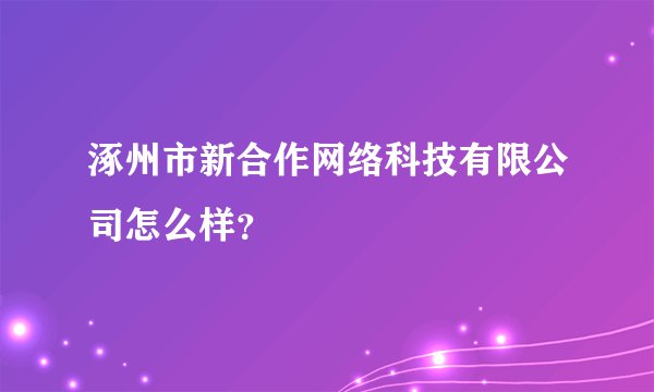 涿州市新合作网络科技有限公司怎么样?
