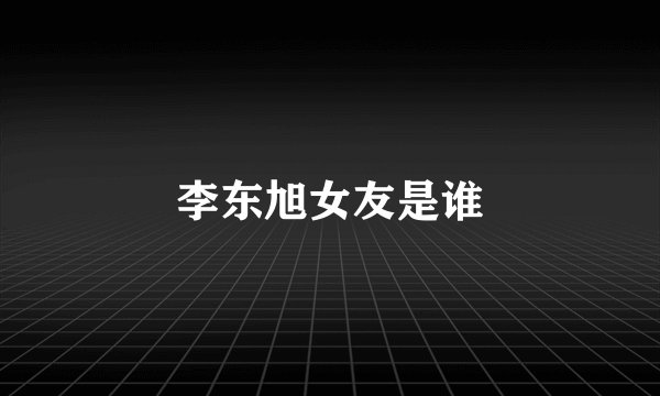 李东旭女友是谁