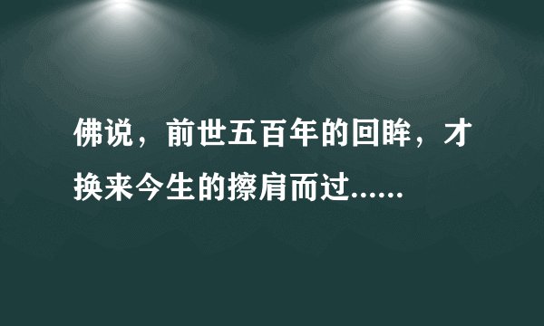 佛说，前世五百年的回眸，才换来今生的擦肩而过......的整首诗