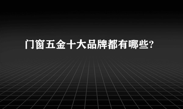 门窗五金十大品牌都有哪些?