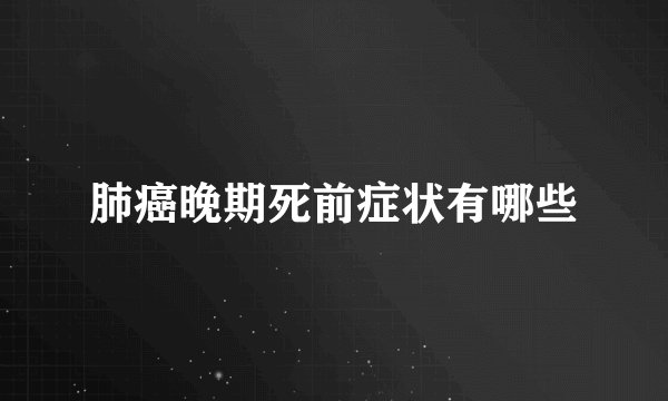 肺癌晚期死前症状有哪些