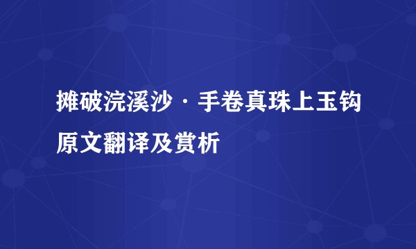 摊破浣溪沙·手卷真珠上玉钩原文翻译及赏析