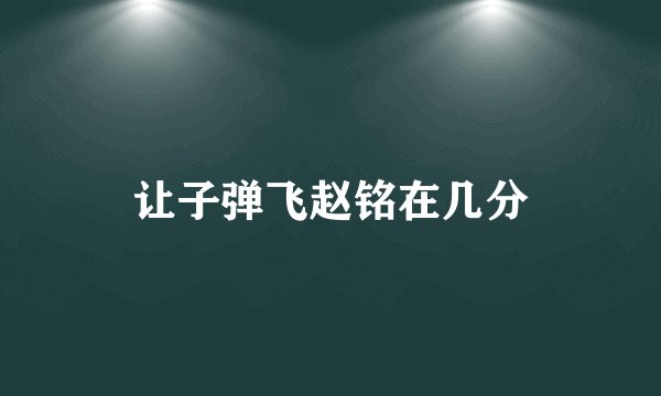 让子弹飞赵铭在几分
