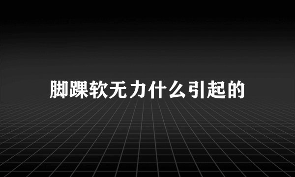 脚踝软无力什么引起的