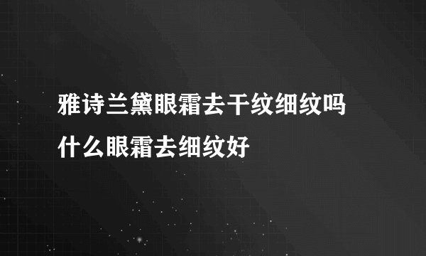 雅诗兰黛眼霜去干纹细纹吗 什么眼霜去细纹好