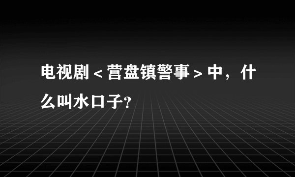 电视剧＜营盘镇警事＞中，什么叫水口子？