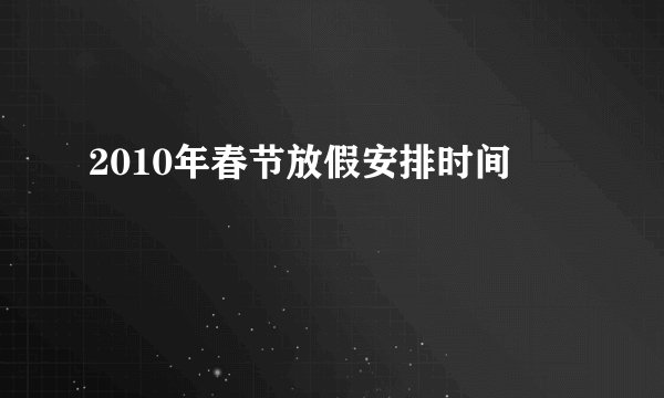 2010年春节放假安排时间