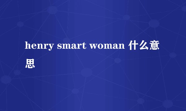 henry smart woman 什么意思