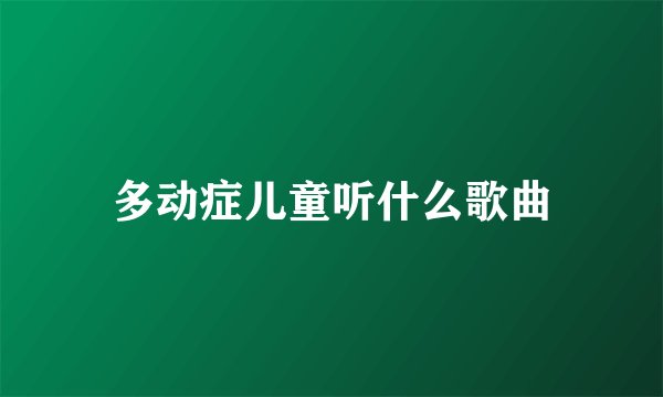 多动症儿童听什么歌曲