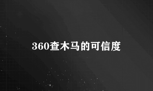 360查木马的可信度