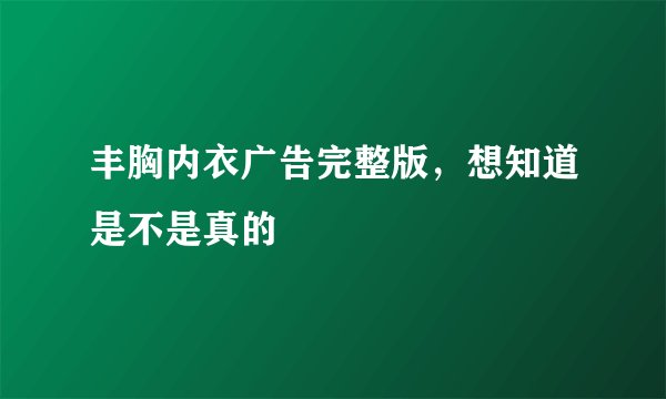 丰胸内衣广告完整版，想知道是不是真的
