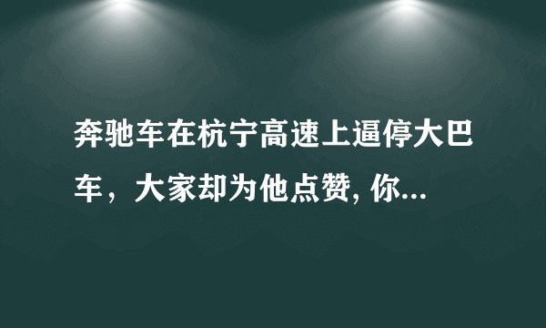 奔驰车在杭宁高速上逼停大巴车，大家却为他点赞, 你怎么看？